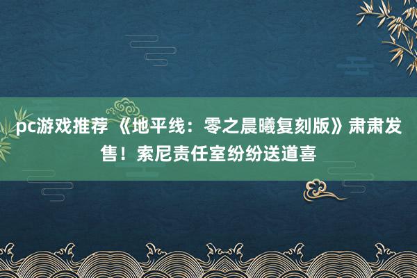 pc游戏推荐 《地平线：零之晨曦复刻版》肃肃发售！索尼责任室纷纷送道喜