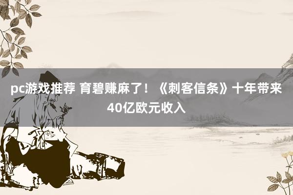 pc游戏推荐 育碧赚麻了！《刺客信条》十年带来40亿欧元收入