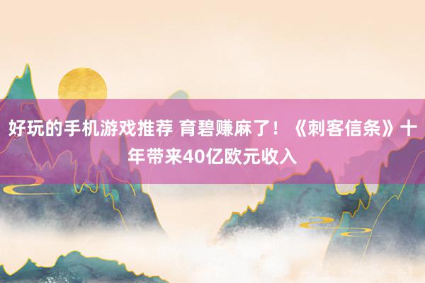 好玩的手机游戏推荐 育碧赚麻了！《刺客信条》十年带来40亿欧元收入