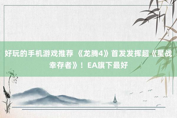 好玩的手机游戏推荐 《龙腾4》首发发挥超《星战幸存者》！EA旗下最好