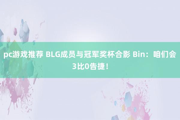 pc游戏推荐 BLG成员与冠军奖杯合影 Bin：咱们会3比0告捷！