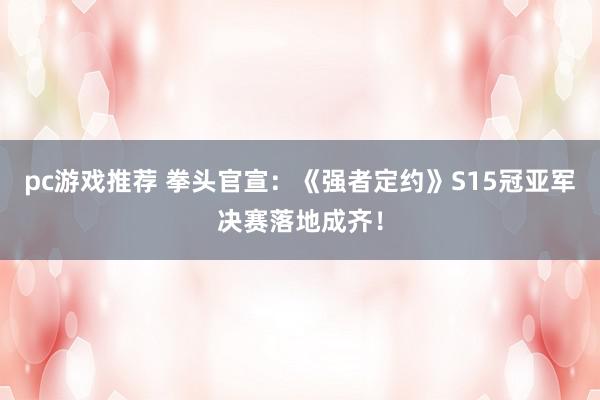 pc游戏推荐 拳头官宣：《强者定约》S15冠亚军决赛落地成齐！