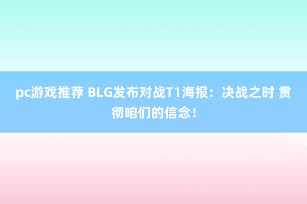 pc游戏推荐 BLG发布对战T1海报：决战之时 贯彻咱们的信念！