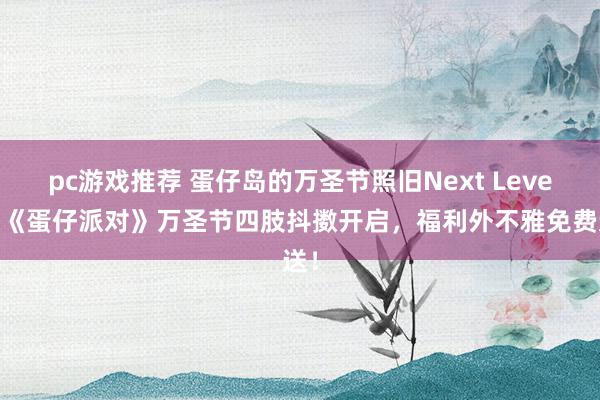 pc游戏推荐 蛋仔岛的万圣节照旧Next Level！《蛋仔派对》万圣节四肢抖擞开启，福利外不雅免费送！