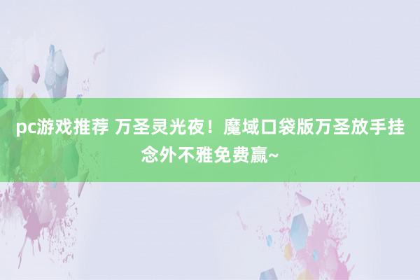 pc游戏推荐 万圣灵光夜！魔域口袋版万圣放手挂念外不雅免费赢~